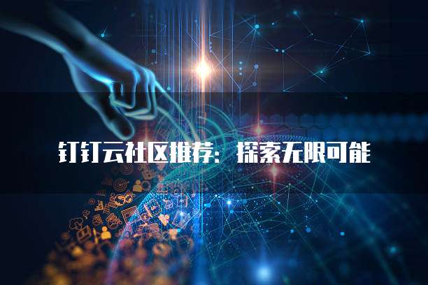 钉钉云社区推荐:探索无限可能