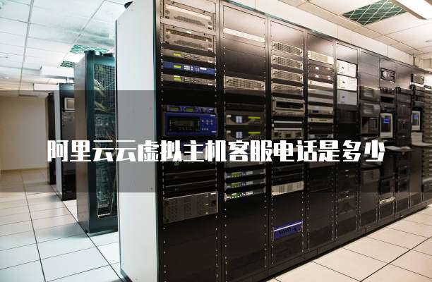 阿里云云虚拟主机客服电话是多少