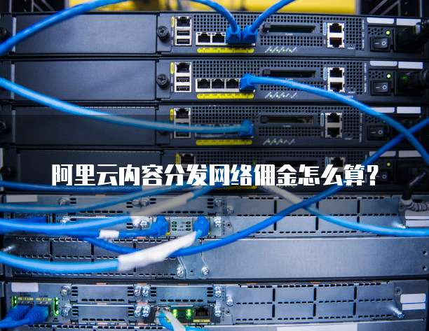 阿里云内容分发网络佣金怎么算?