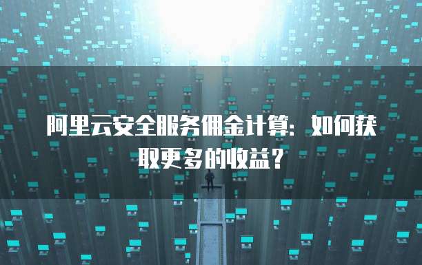 阿里云安全服务佣金计算：如何获取更多的收益？