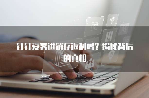 钉钉爱客进销存返利吗？揭秘背后的真相