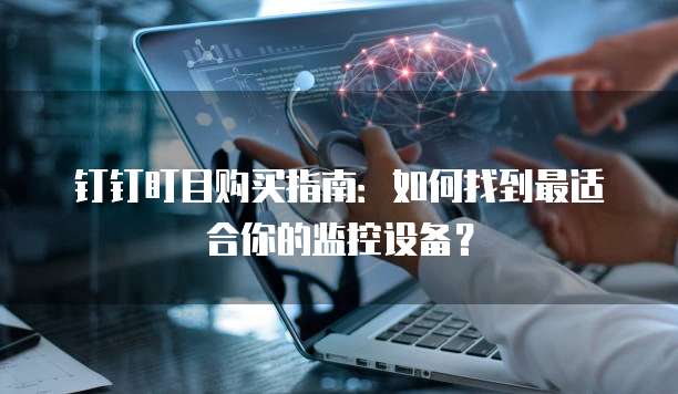 钉钉盯目购买指南:如何找到最适合你的监控设备?