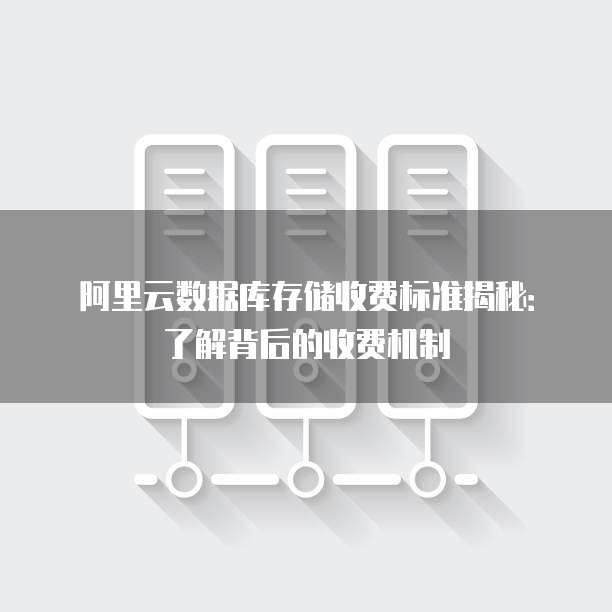 阿里云数据库存储收费标准揭秘：了解背后的收费机制