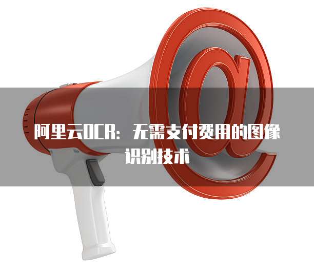 阿里云OCR:无需支付费用的图像识别技术