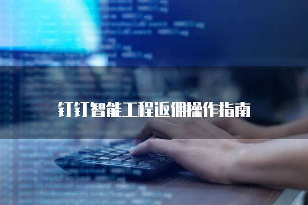 钉钉智能工程返佣操作指南