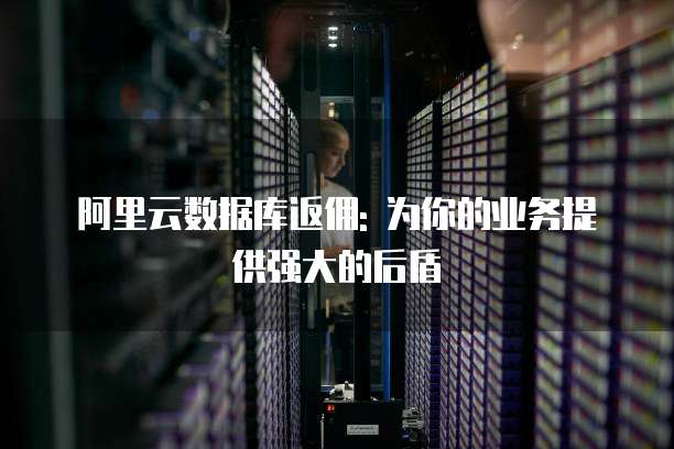 阿里云数据库返佣: 为你的业务提供强大的后盾