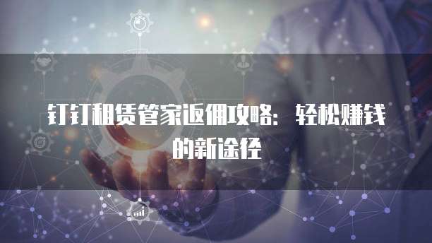 钉钉租赁管家返佣攻略:轻松赚钱的新途径