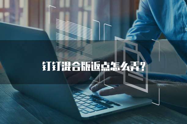 钉钉混合版返点怎么弄？