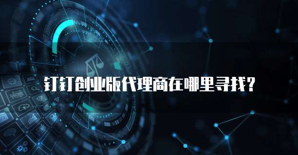 钉钉创业版代理商在哪里寻找?