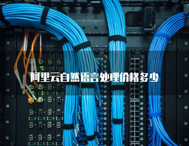 阿里云自然语言处理价格多少
