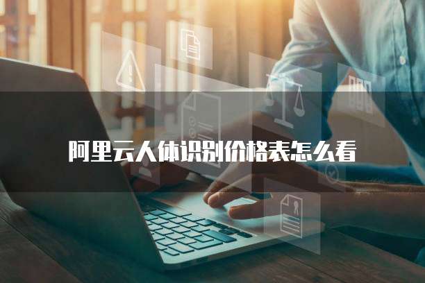 阿里云人体识别价格表怎么看