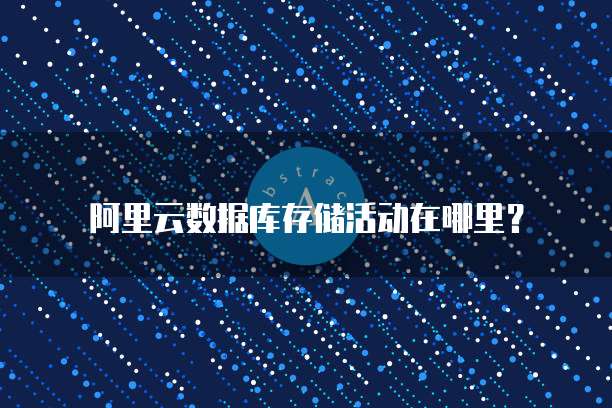 阿里云数据库存储活动在哪里?