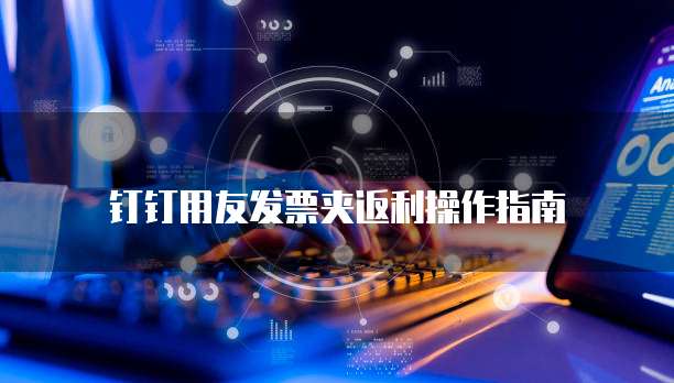 钉钉用友发票夹返利操作指南