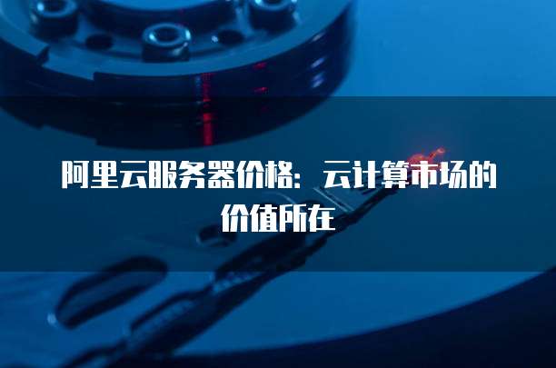 阿里云服务器价格:云计算市场的价值所在