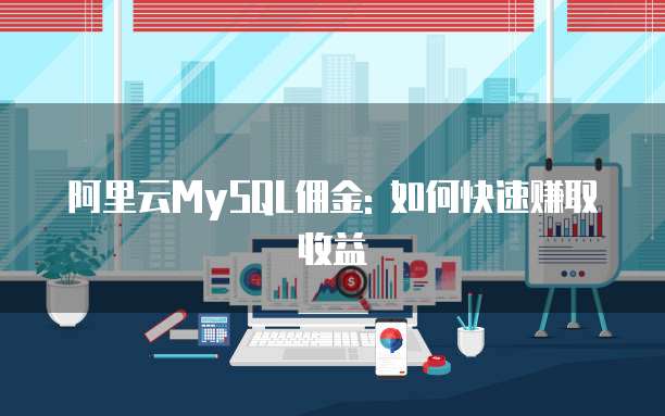 阿里云MySQL佣金: 如何快速赚取收益