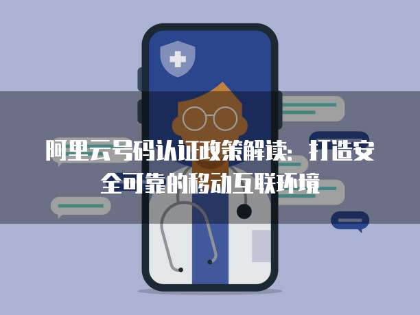 阿里云号码认证政策解读:打造安全可靠的移动互联环境
