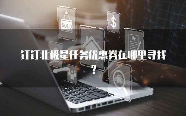 钉钉北极星任务优惠券在哪里寻找?