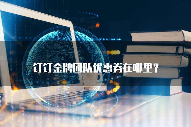 钉钉金牌团队优惠券在哪里?