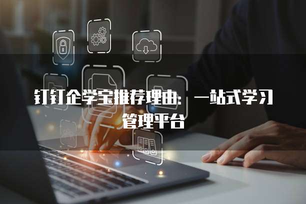 钉钉企学宝推荐理由：一站式学习管理平台