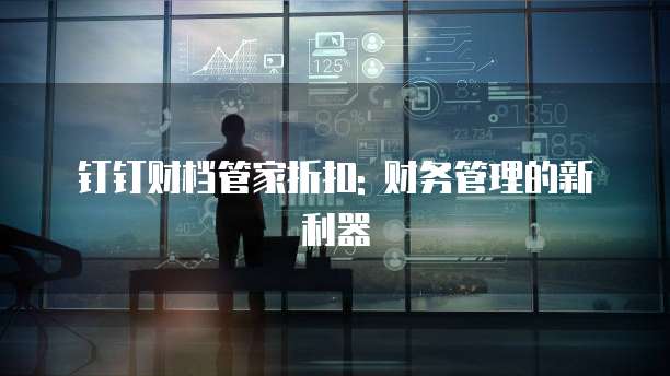 钉钉财档管家折扣: 财务管理的新利器