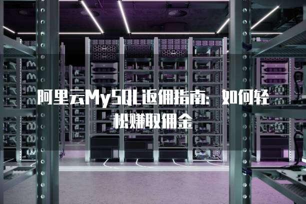 阿里云MySQL返佣指南：如何轻松赚取佣金