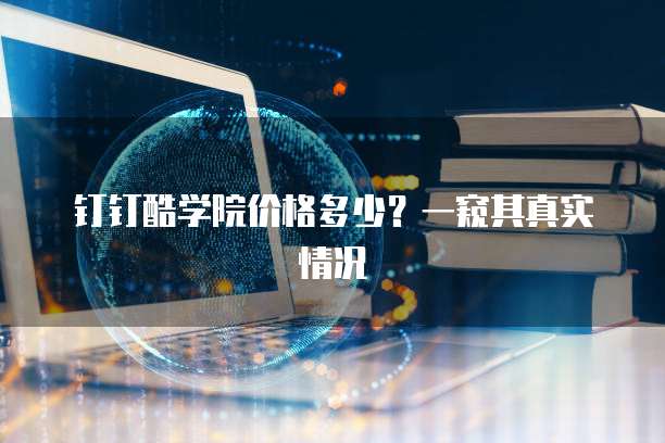 钉钉酷学院价格多少?一窥其真实情况