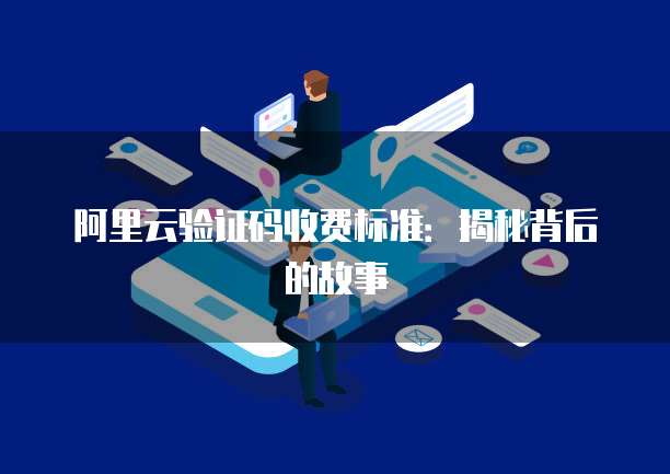 阿里云验证码收费标准:揭秘背后的故事