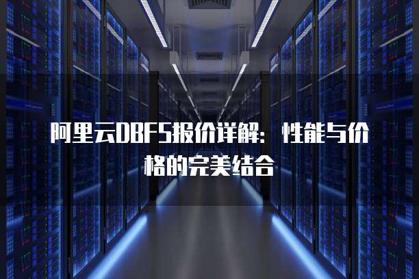 阿里云DBFS报价详解：性能与价格的完美结合