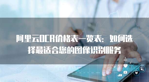 阿里云OCR价格表一览表：如何选择最适合您的图像识别服务