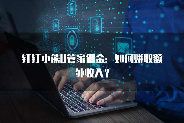 钉钉小熊U管家佣金:如何赚取额外收入?