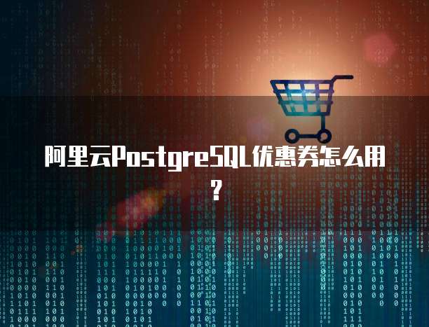 阿里云PostgreSQL优惠券怎么用?