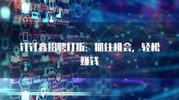 钉钉鑫招聘打折:抓住机会,轻松赚钱
