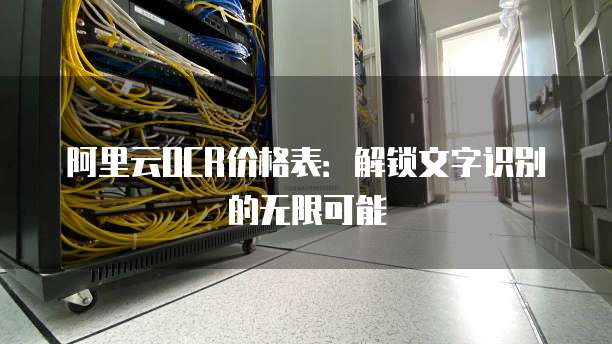 阿里云OCR价格表:解锁文字识别的无限可能