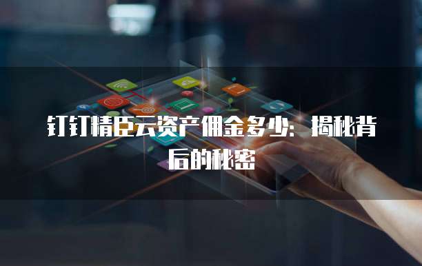 钉钉精臣云资产佣金多少:揭秘背后的秘密