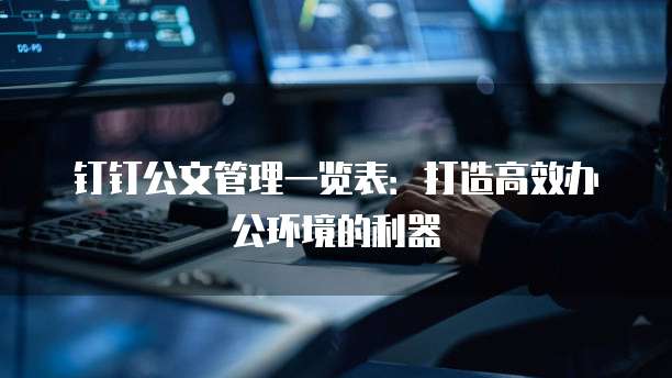钉钉公文管理一览表:打造高效办公环境的利器