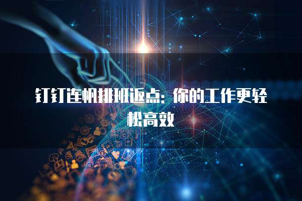 钉钉连帆排班返点: 你的工作更轻松高效