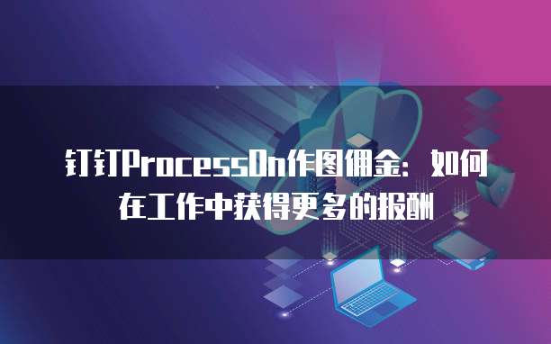 钉钉ProcessOn作图佣金:如何在工作中获得更多的报酬