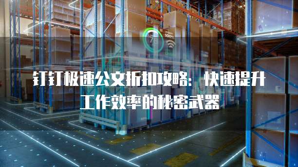 钉钉极速公文折扣攻略:快速提升工作效率的秘密武器