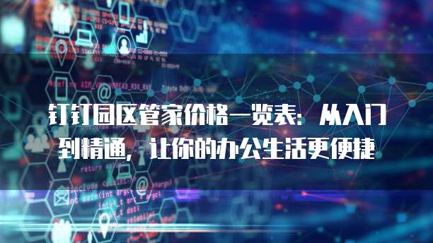钉钉园区管家价格一览表:从入门到精通,让你的办公生活更便捷