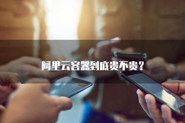 阿里云容器到底贵不贵?
