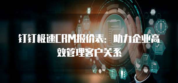 钉钉极速CRM报价表:助力企业高效管理客户关系