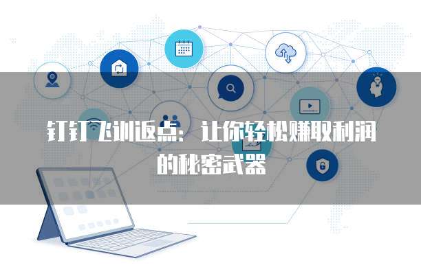 钉钉飞训返点:让你轻松赚取利润的秘密武器