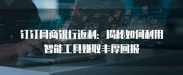 钉钉网商银行返利:揭秘如何利用智能工具赚取丰厚回报