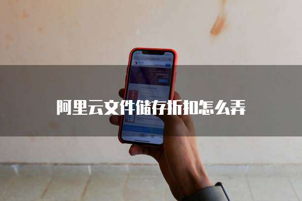 阿里云文件储存折扣怎么弄