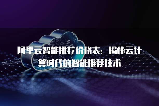 阿里云智能推荐价格表:揭秘云计算时代的智能推荐技术