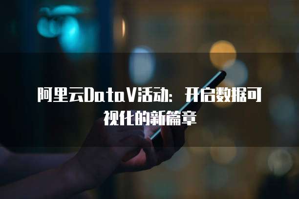 阿里云DataV活动:开启数据可视化的新篇章