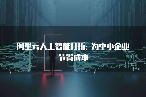 阿里云人工智能打折: 为中小企业节省成本
