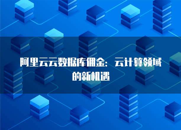 阿里云云数据库佣金:云计算领域的新机遇