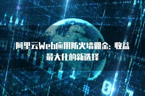 阿里云Web应用防火墙佣金: 收益最大化的新选择