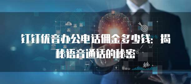 钉钉优音办公电话佣金多少钱：揭秘语音通话的秘密